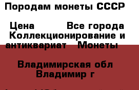 Породам монеты СССР › Цена ­ 300 - Все города Коллекционирование и антиквариат » Монеты   . Владимирская обл.,Владимир г.
